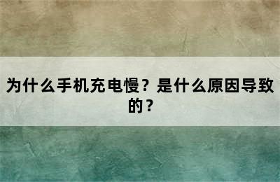 为什么手机充电慢？是什么原因导致的？