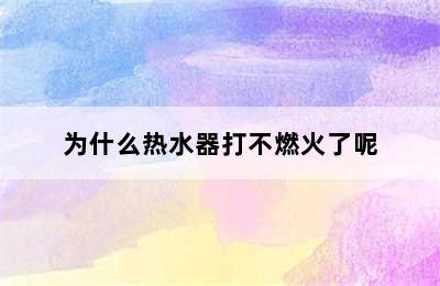 为什么热水器打不燃火了呢