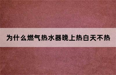 为什么燃气热水器晚上热白天不热