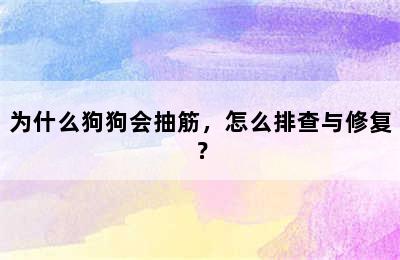 为什么狗狗会抽筋，怎么排查与修复？