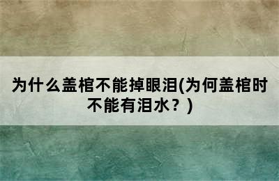 为什么盖棺不能掉眼泪(为何盖棺时不能有泪水？)