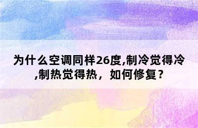 为什么空调同样26度,制冷觉得冷,制热觉得热，如何修复？