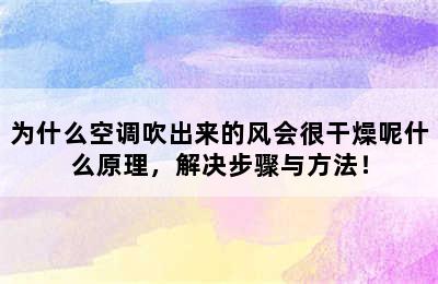 为什么空调吹出来的风会很干燥呢什么原理，解决步骤与方法！