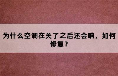 为什么空调在关了之后还会响，如何修复？