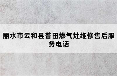 丽水市云和县普田燃气灶维修售后服务电话