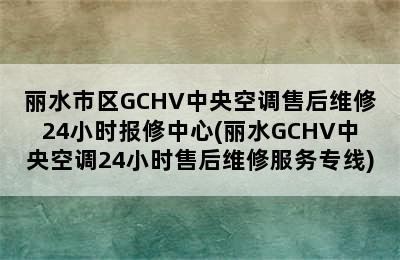 丽水市区GCHV中央空调售后维修24小时报修中心(丽水GCHV中央空调24小时售后维修服务专线)