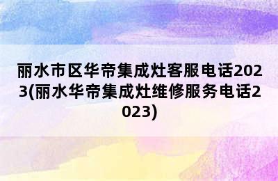 丽水市区华帝集成灶客服电话2023(丽水华帝集成灶维修服务电话2023)