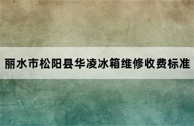 丽水市松阳县华凌冰箱维修收费标准