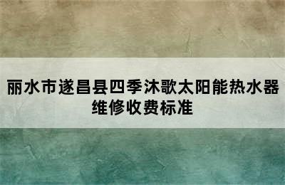 丽水市遂昌县四季沐歌太阳能热水器维修收费标准