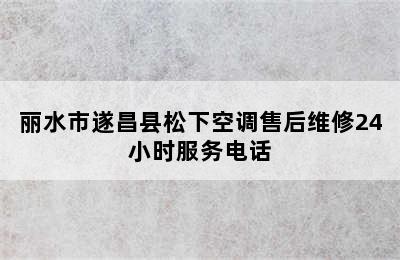 丽水市遂昌县松下空调售后维修24小时服务电话