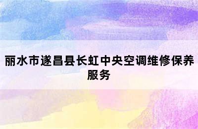 丽水市遂昌县长虹中央空调维修保养服务