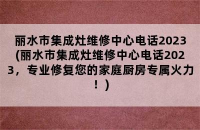 丽水市集成灶维修中心电话2023(丽水市集成灶维修中心电话2023，专业修复您的家庭厨房专属火力！)