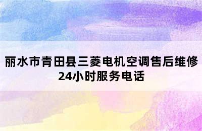 丽水市青田县三菱电机空调售后维修24小时服务电话