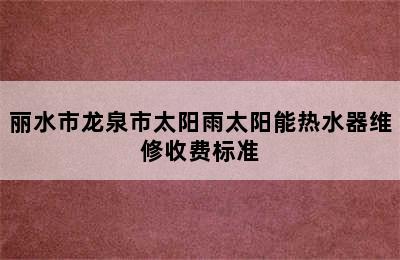 丽水市龙泉市太阳雨太阳能热水器维修收费标准