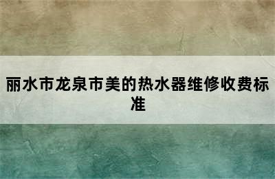 丽水市龙泉市美的热水器维修收费标准