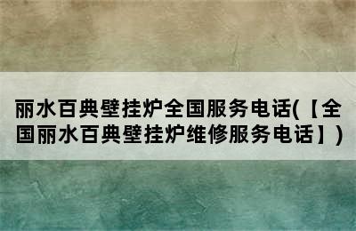 丽水百典壁挂炉全国服务电话(【全国丽水百典壁挂炉维修服务电话】)