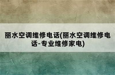 丽水空调维修电话(丽水空调维修电话-专业维修家电)