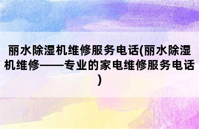 丽水除湿机维修服务电话(丽水除湿机维修——专业的家电维修服务电话)