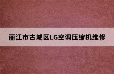 丽江市古城区LG空调压缩机维修