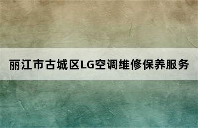 丽江市古城区LG空调维修保养服务