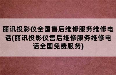 丽讯投影仪全国售后维修服务维修电话(丽讯投影仪售后维修服务维修电话全国免费服务)