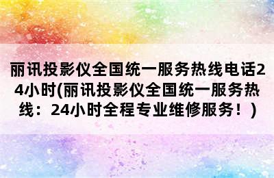 丽讯投影仪全国统一服务热线电话24小时(丽讯投影仪全国统一服务热线：24小时全程专业维修服务！)