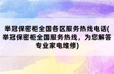 举冠保密柜全国各区服务热线电话(举冠保密柜全国服务热线，为您解答专业家电维修)