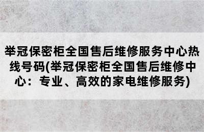 举冠保密柜全国售后维修服务中心热线号码(举冠保密柜全国售后维修中心：专业、高效的家电维修服务)