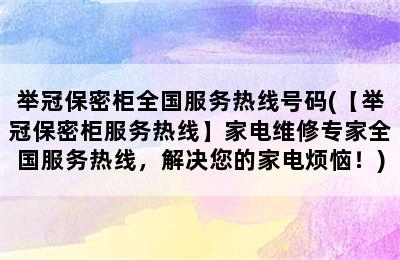 举冠保密柜全国服务热线号码(【举冠保密柜服务热线】家电维修专家全国服务热线，解决您的家电烦恼！)