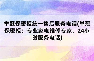 举冠保密柜统一售后服务电话(举冠保密柜：专业家电维修专家，24小时服务电话)