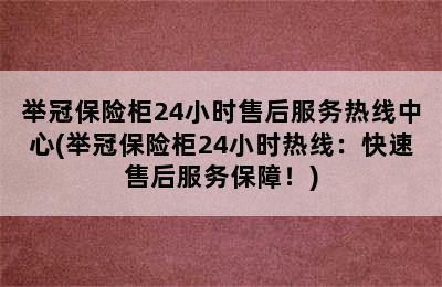 举冠保险柜24小时售后服务热线中心(举冠保险柜24小时热线：快速售后服务保障！)