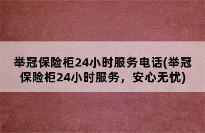 举冠保险柜24小时服务电话(举冠保险柜24小时服务，安心无忧)