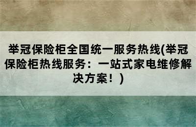 举冠保险柜全国统一服务热线(举冠保险柜热线服务：一站式家电维修解决方案！)