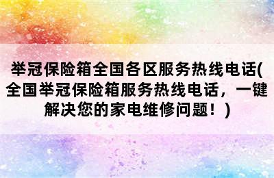 举冠保险箱全国各区服务热线电话(全国举冠保险箱服务热线电话，一键解决您的家电维修问题！)