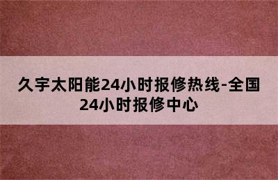 久宇太阳能24小时报修热线-全国24小时报修中心