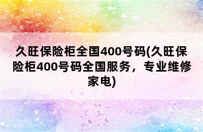 久旺保险柜全国400号码(久旺保险柜400号码全国服务，专业维修家电)