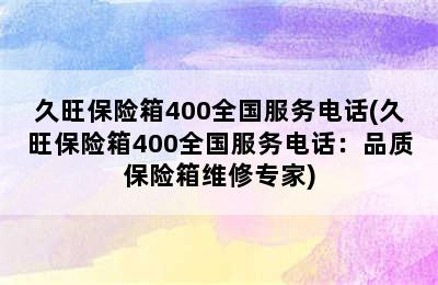 久旺保险箱400全国服务电话(久旺保险箱400全国服务电话：品质保险箱维修专家)