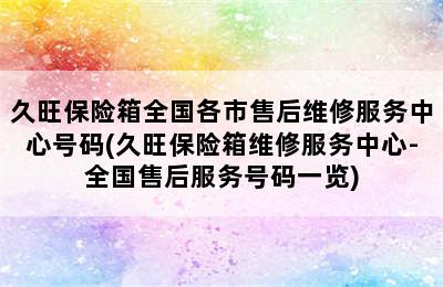 久旺保险箱全国各市售后维修服务中心号码(久旺保险箱维修服务中心-全国售后服务号码一览)