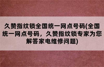 久赞指纹锁全国统一网点号码(全国统一网点号码，久赞指纹锁专家为您解答家电维修问题)