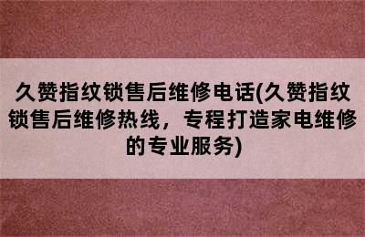 久赞指纹锁售后维修电话(久赞指纹锁售后维修热线，专程打造家电维修的专业服务)