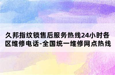 久邦指纹锁售后服务热线24小时各区维修电话-全国统一维修网点热线