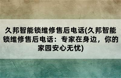 久邦智能锁维修售后电话(久邦智能锁维修售后电话：专家在身边，你的家园安心无忧)