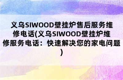 义乌SIWOOD壁挂炉售后服务维修电话(义乌SIWOOD壁挂炉维修服务电话：快速解决您的家电问题)