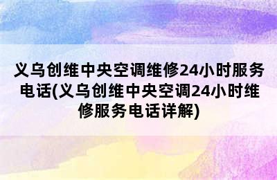 义乌创维中央空调维修24小时服务电话(义乌创维中央空调24小时维修服务电话详解)