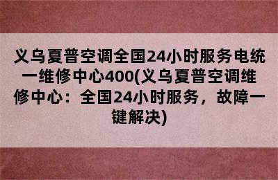 义乌夏普空调全国24小时服务电统一维修中心400(义乌夏普空调维修中心：全国24小时服务，故障一键解决)