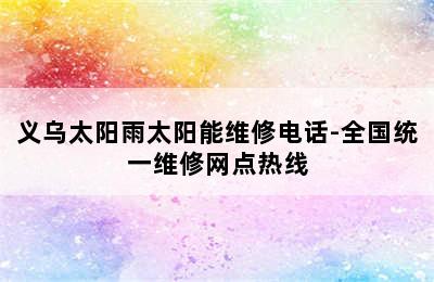 义乌太阳雨太阳能维修电话-全国统一维修网点热线