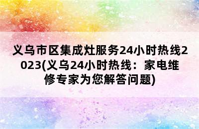 义乌市区集成灶服务24小时热线2023(义乌24小时热线：家电维修专家为您解答问题)