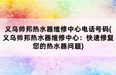 义乌帅邦热水器维修中心电话号码(义乌帅邦热水器维修中心：快速修复您的热水器问题)