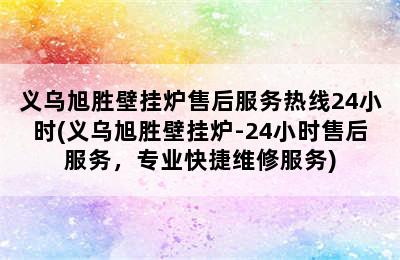 义乌旭胜壁挂炉售后服务热线24小时(义乌旭胜壁挂炉-24小时售后服务，专业快捷维修服务)