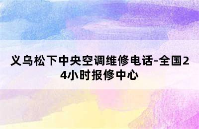 义乌松下中央空调维修电话-全国24小时报修中心